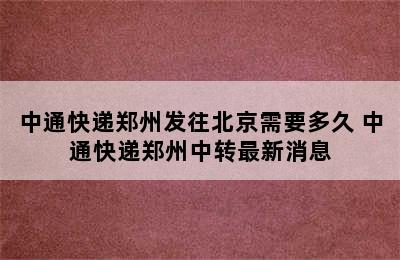 中通快递郑州发往北京需要多久 中通快递郑州中转最新消息